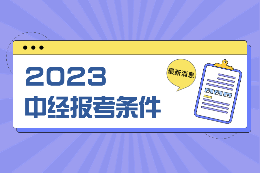 2023年中级经济师报考需要什么条件？