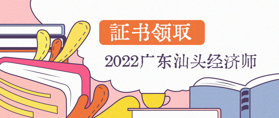 2022年广东汕头中级经济师考试合格证书领取通知！