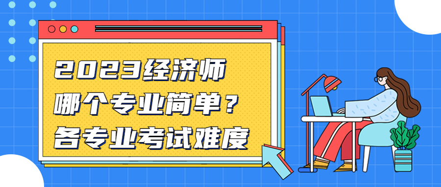 中级经济师考试哪个专业相对简单一些？各专业考试难度排名！