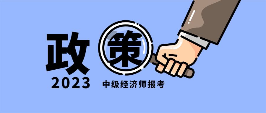 【最新报考政策】中级经济师报名条件2023年最新调整！